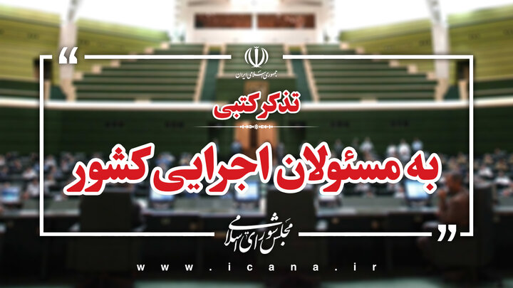 تذکر کتبی نمایندگان به مسئولان اجرایی کشور
