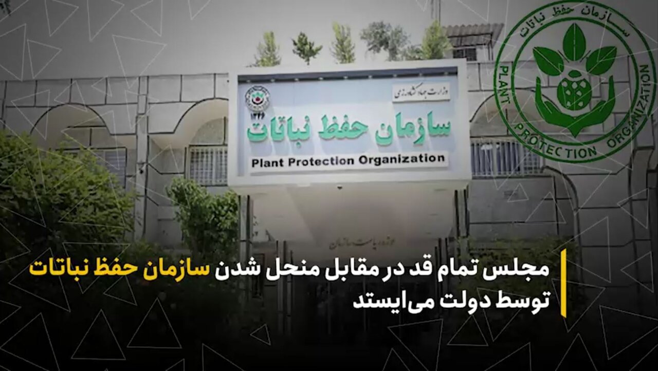مجلس تمام قد در مقابل منحل شدن سازمان حفظ نباتات توسط دولت می‌ایستد