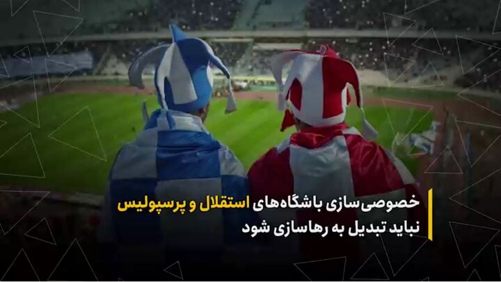 خصوصی سازی باشگاه‌های استقلال و پرسپولیس نباید تبدیل به رهاسازی شود
