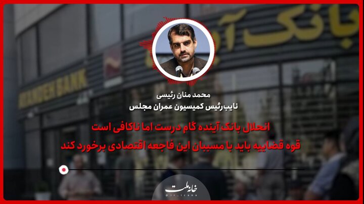 انحلال بانک آینده گام درست اما ناکافی است / قوه قضاییه باید با مسببان این فاجعه اقتصادی برخورد کند