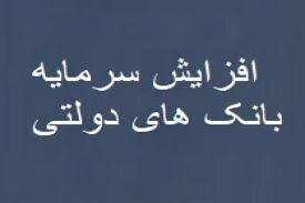 سرمایه بانک‌های دولتی برای پرداخت تسهیلات تامین مالی  ۵۵ همت افزایش می‌یابد